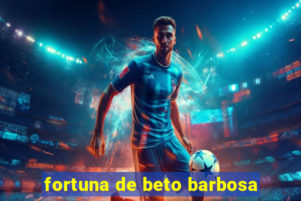 fortuna de beto barbosa