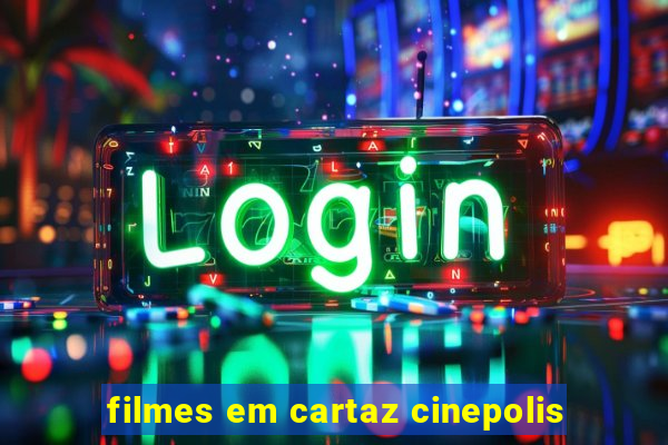 filmes em cartaz cinepolis