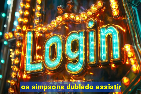 os simpsons dublado assistir