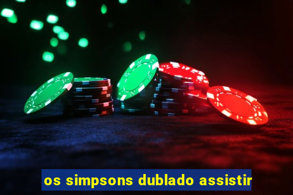 os simpsons dublado assistir