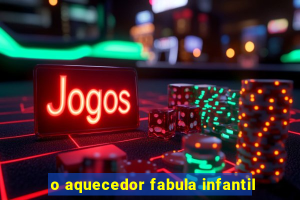 o aquecedor fabula infantil