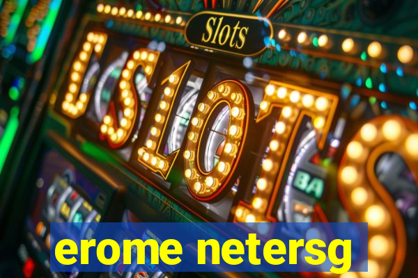 erome netersg