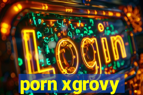 porn xgrovy