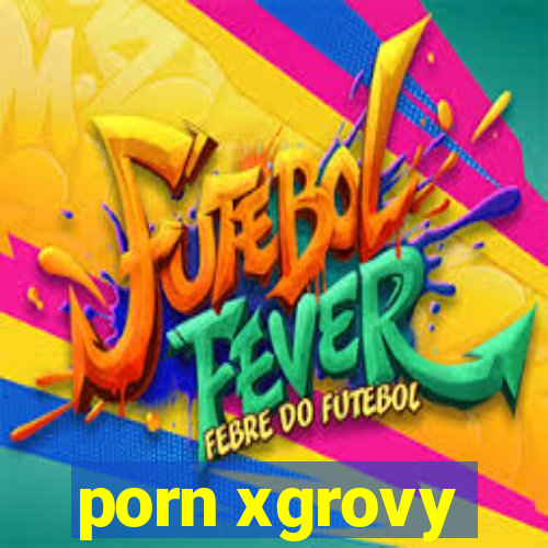 porn xgrovy