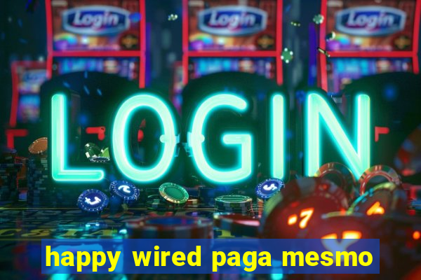 happy wired paga mesmo