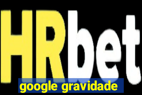 google gravidade