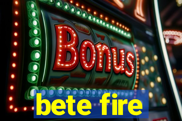 bete fire