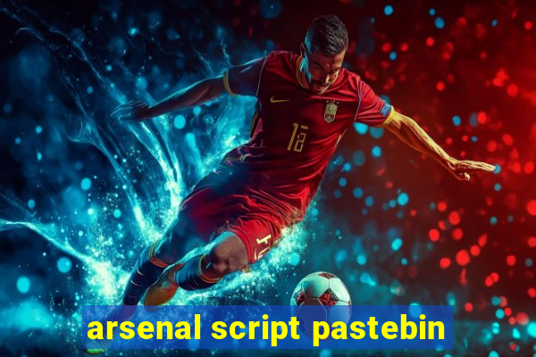 arsenal script pastebin