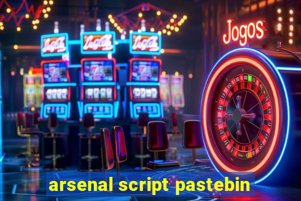 arsenal script pastebin