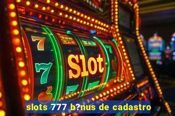 slots 777 b?nus de cadastro