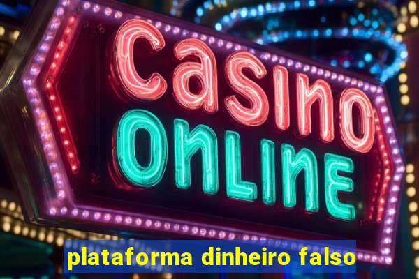 plataforma dinheiro falso