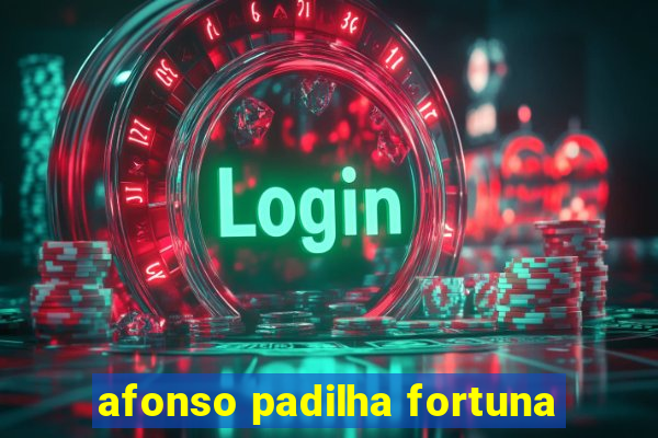 afonso padilha fortuna