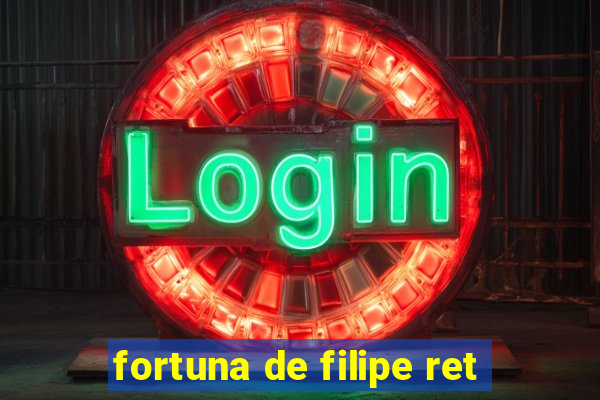 fortuna de filipe ret