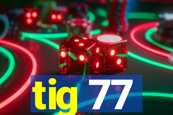 tig 77