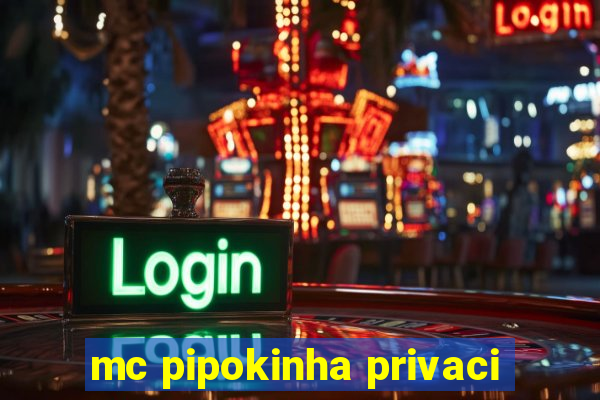 mc pipokinha privaci