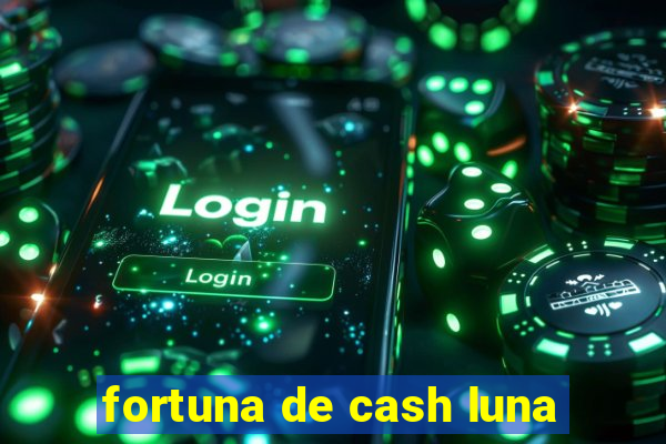 fortuna de cash luna