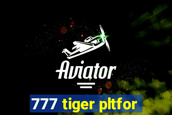 777 tiger pltfor