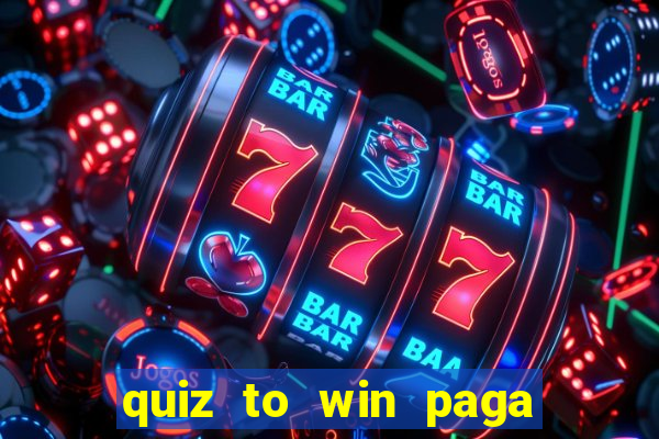 quiz to win paga mesmo quiz paga mesmo