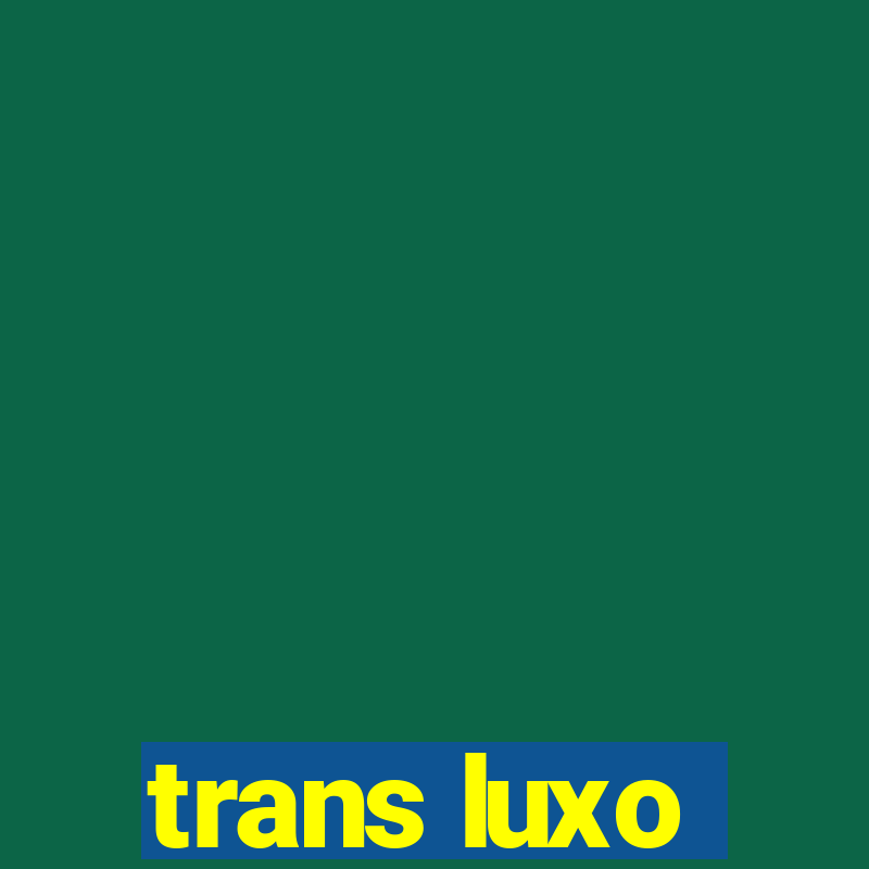 trans luxo