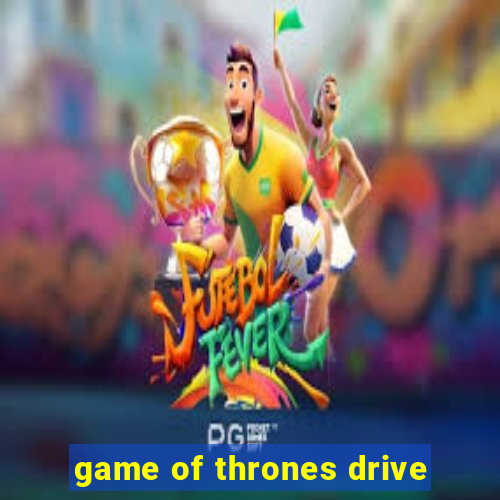 game of thrones drive