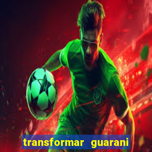 transformar guarani em real