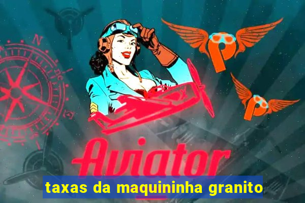 taxas da maquininha granito