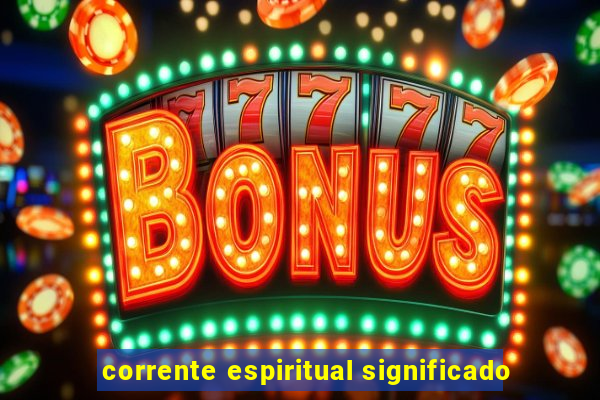 corrente espiritual significado