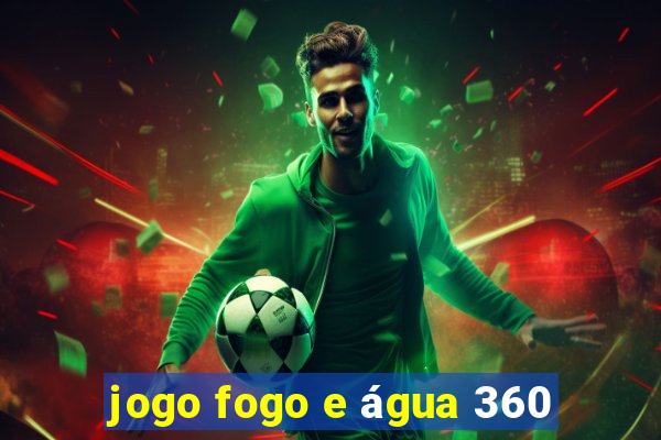 jogo fogo e água 360