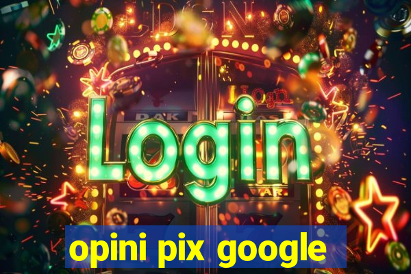 opini pix google