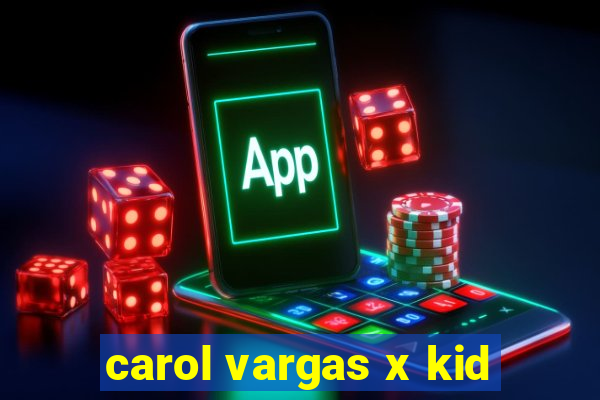 carol vargas x kid