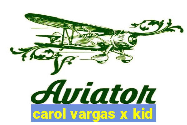 carol vargas x kid