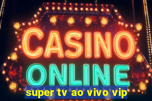 super tv ao vivo vip