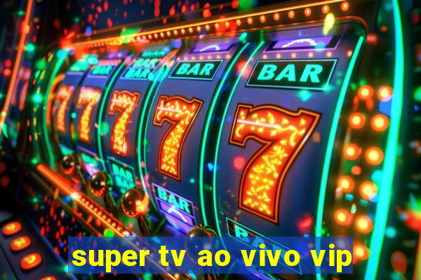 super tv ao vivo vip