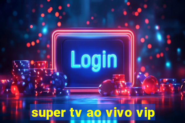 super tv ao vivo vip