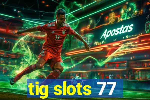 tig slots 77