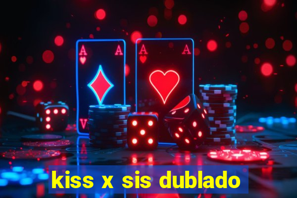 kiss x sis dublado