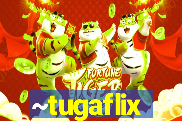 ~tugaflix