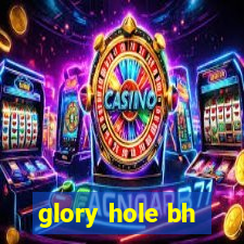 glory hole bh