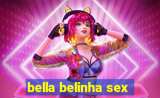 bella belinha sex