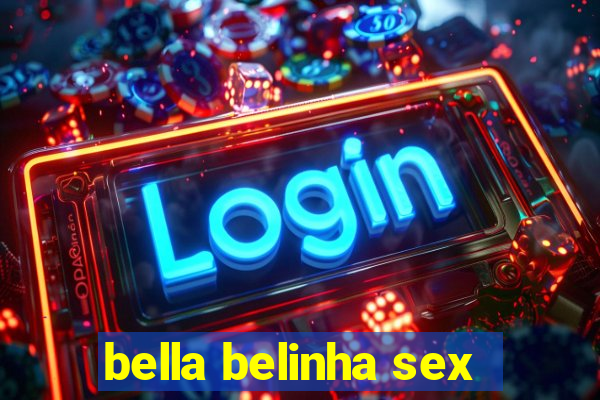 bella belinha sex