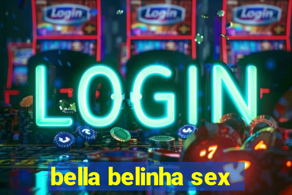 bella belinha sex