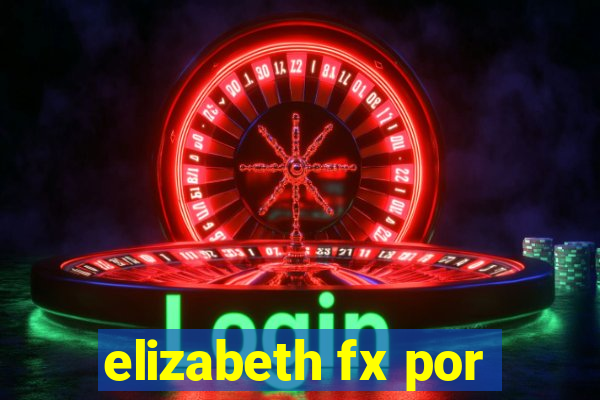 elizabeth fx por