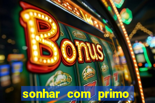 sonhar com primo jogo do bicho