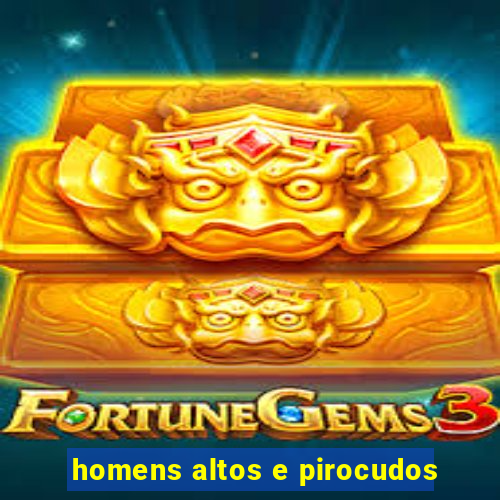 homens altos e pirocudos