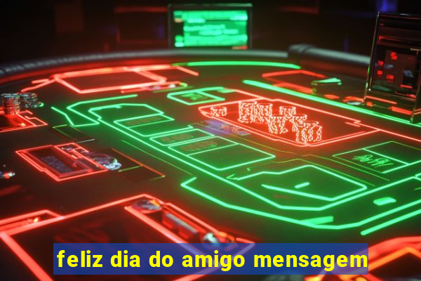 feliz dia do amigo mensagem