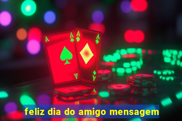 feliz dia do amigo mensagem