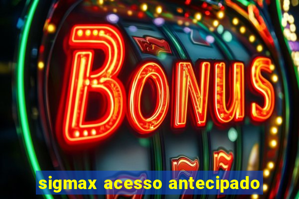 sigmax acesso antecipado