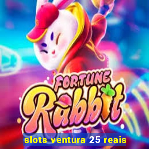 slots ventura 25 reais