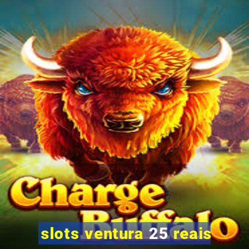 slots ventura 25 reais