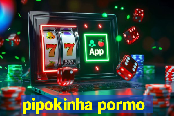 pipokinha pormo